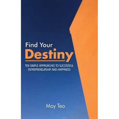 Find Your Destiny: Ten Simple Approaches to Successful Entrepreneurship and Happiness