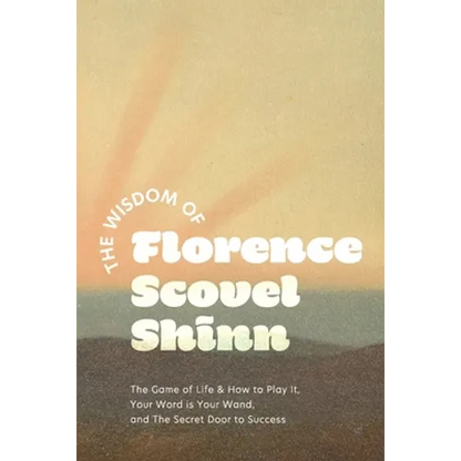 The Wisdom of Florence Scovel Shinn: The Game of Life & How to Play It, Your Word is Your Wand, and The Secret Door to Success