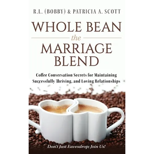 Whole Bean the Marriage Blend: Coffee Conversation Secrets for Maintaining Successfully Thriving, and Loving Relationships