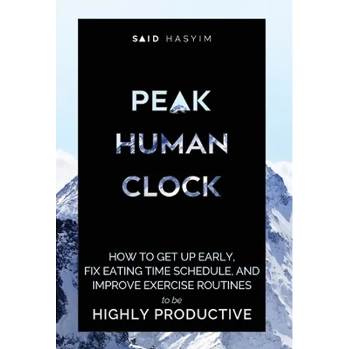 Peak Human Clock: How to Get up Early, Fix Eating Time Schedule, and Improve Exercise Routines to be Highly Productive