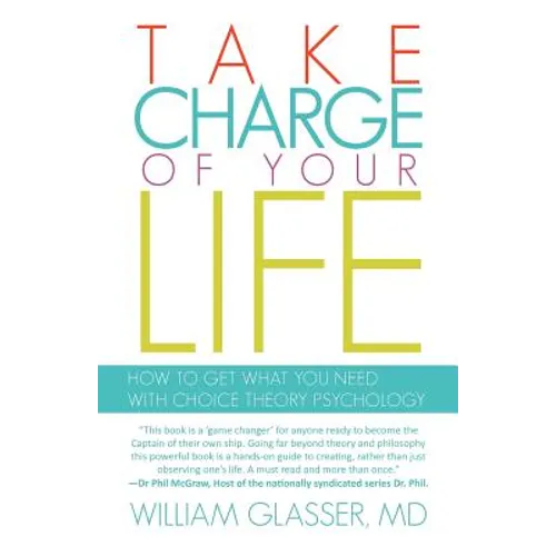 Take Charge of Your Life: How to Get What You Need with Choice-Theory Psychology