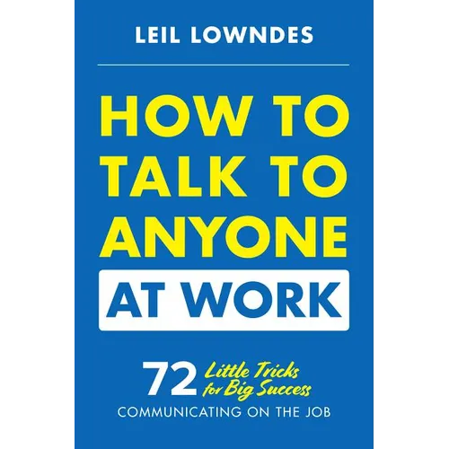 How to Talk to Anyone at Work: 72 Little Tricks for Big Success Communicating on the Job