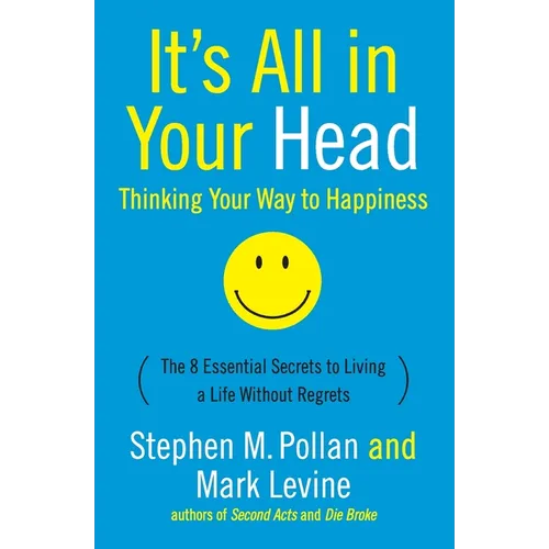 It's All in Your Head (Thinking Your Way to Happiness): The 8 Essential Secrets to Leading a Life Without Regrets