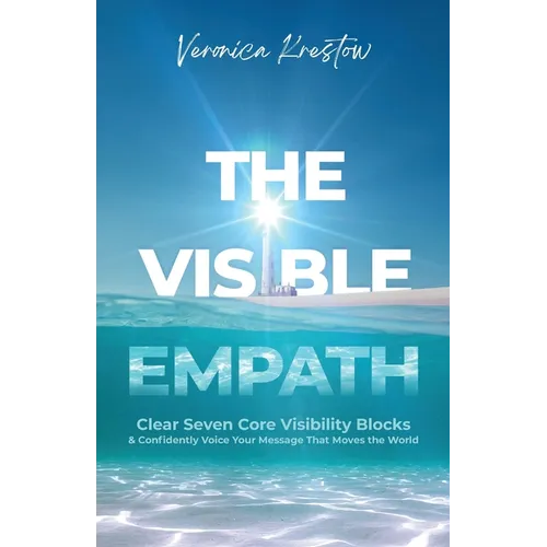 The Visible Empath: Clear Seven Core Visibility Blocks & Confidently Voice Your Message That Moves the World