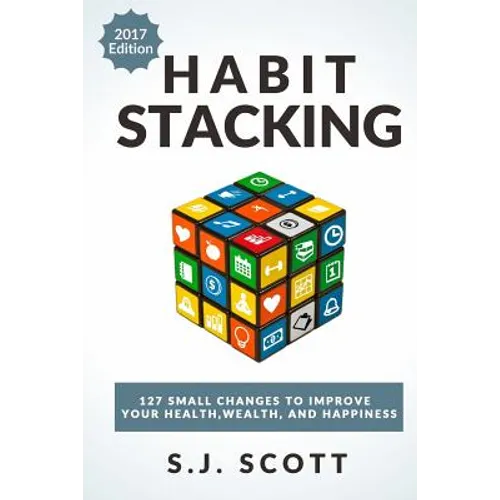 Habit Stacking: 127 Small Changes to Improve Your Health, Wealth, and Happiness (Most Are Five Minutes or Less)