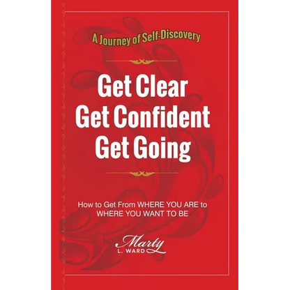 Get Clear Get Confident Get Going: A Journey of Self-Discovery How To Get From Where You Are to Where You Want to Be - Paperback