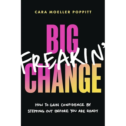 Big Freakin' Change: How to Gain Confidence by Stepping Out Before You Are Ready