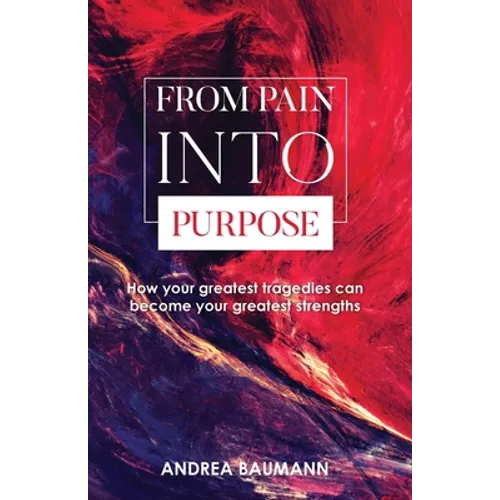From Pain Into Purpose: How your greatest tragedies can become your greatest strengths