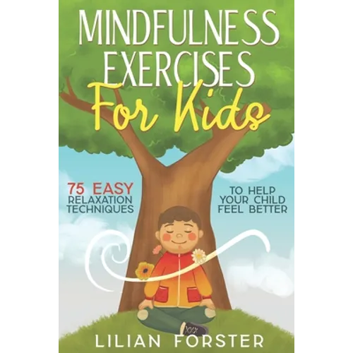 Mindfulness Exercises for Kids: 75 Easy Relaxation Techniques To Help Your Child Feel Better