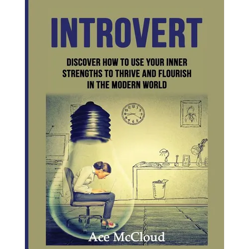 Introvert: Discover How To Use Your Inner Strengths To Thrive And Flourish In The Modern World