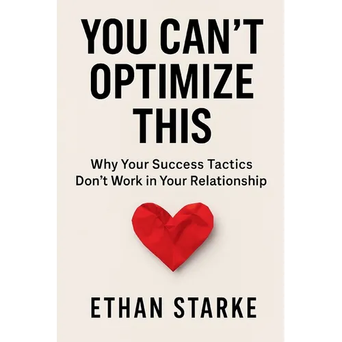 You Can't Optimize This: Why Your Success Tactics Don't Work in Your Relationship