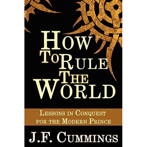 How to Rule the World: Lessons in Conquest for the Modern Prince