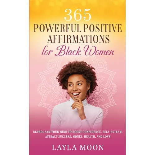 365 Powerful Positive Affirmations for Black Women: Reprogram Your Mind to Boost Confidence, Self-Esteem, Attract Success, Money, Health, and Love
