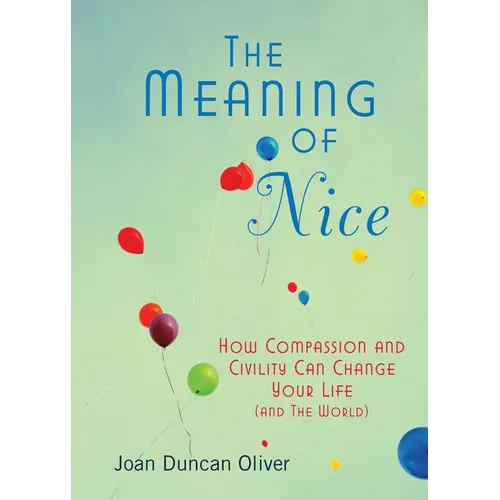 The Meaning of Nice: How Compassion and Civility Can Change Your Life (and The World)