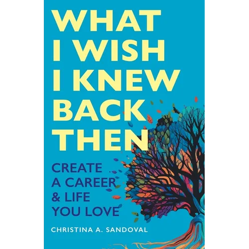 What I Wish I Knew Back Then: Create A Career & Life You Love