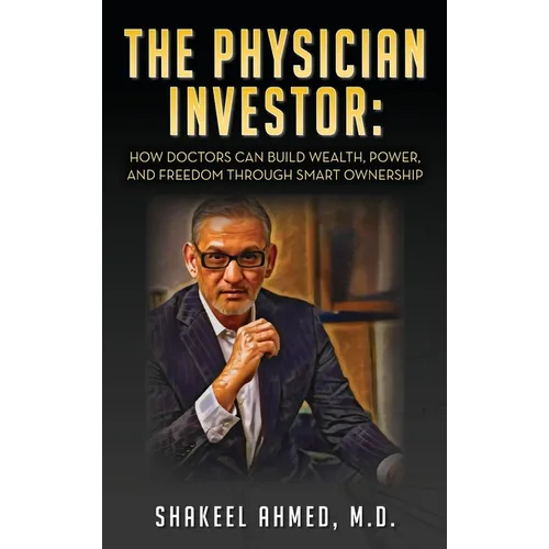 The Physician Investor: How Doctors Can Build Wealth, Power, and Freedom Through Smart Ownership