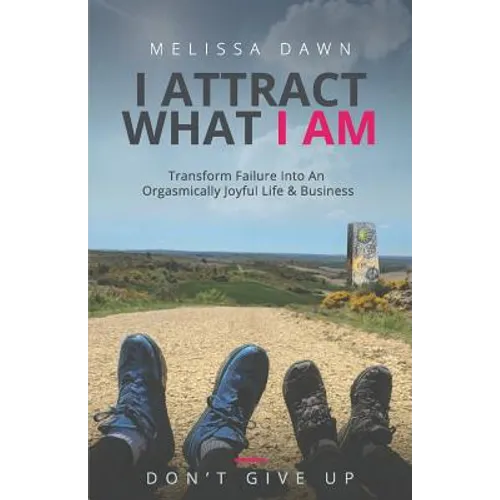 I Attract What I Am: Transform Failure Into An Orgasmically Joyful Life & Business