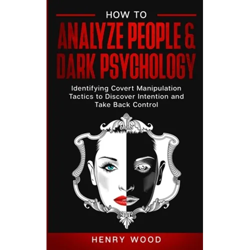 How to Analyze People & Dark Psychology: Identifying Covert Manipulation Tactics to Discover Intention and Take Back Control