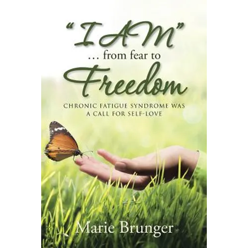 "I AM" ... from Fear to Freedom: Chronic Fatigue Syndrome Was a Call for Self-Love