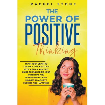 The Power Of Positive Thinking - Train Your Brain To Create A Life You Love