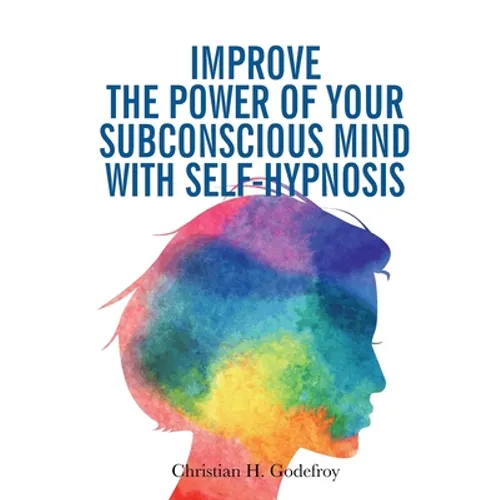 Improve the Power of your Subconscious Mind with Self-Hypnosis: Use Positive Thinking to Change your Life