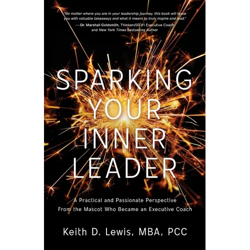 Sparking Your Inner Leader: A Practical and Passionate Perspective from the Mascot Who Became an Executive Coach