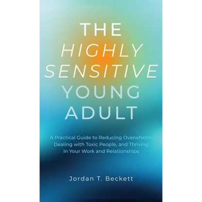 The Highly Sensitive Young Adult: A Practical Guide to Reducing Overwhelm, Dealing with Toxic People, and Thriving in Your Work and Relationships - Hardcover