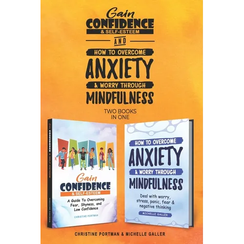 Gain Confidence & Self-Esteem and How To Overcome Anxiety & Worry Through Mindfulness (2 books): Overcoming Fear, Shyness, Worry, Stress, Panic, Negat