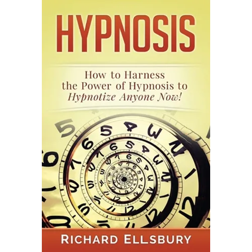 Hypnosis: How to Harness the Power of Hypnosis to Hypnotize Anyone Now!