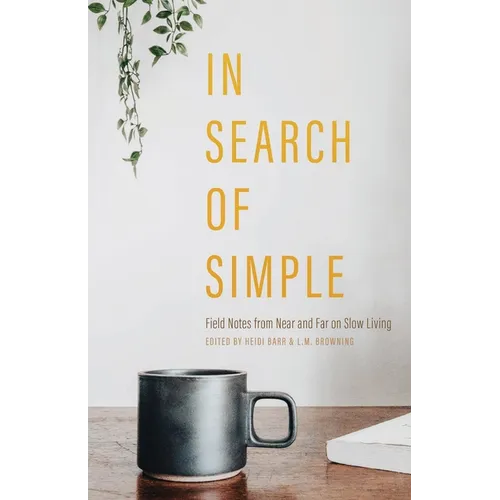 In Search of Simple: Field Notes from Near and Far on Slow Living