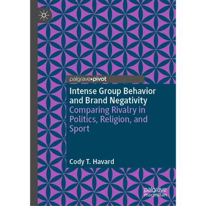 Intense Group Behavior and Brand Negativity: Comparing Rivalry in Politics, Religion, and Sport - Hardcover