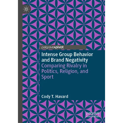 Intense Group Behavior and Brand Negativity: Comparing Rivalry in Politics, Religion, and Sport - Hardcover