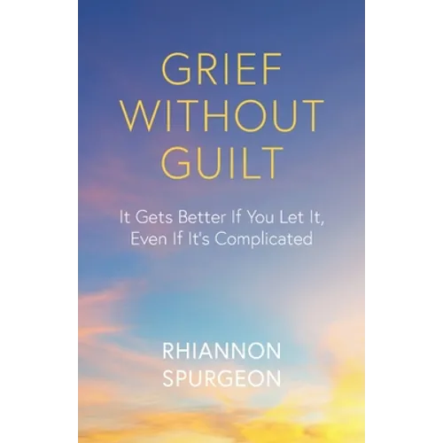 Grief Without Guilt: It Gets Better If You Let It, Even If It's Complicated