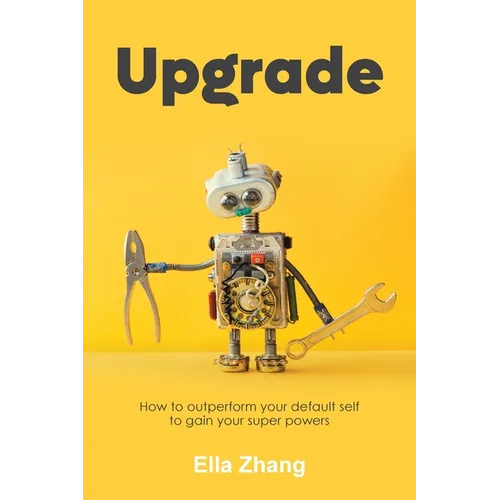 Upgrade: How to Outperform Your Default Self to Gain Your Super Powers