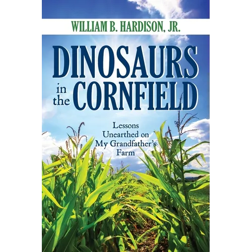 Dinosaurs in the Cornfield: Lessons Unearthed on My Grandfather's Farm
