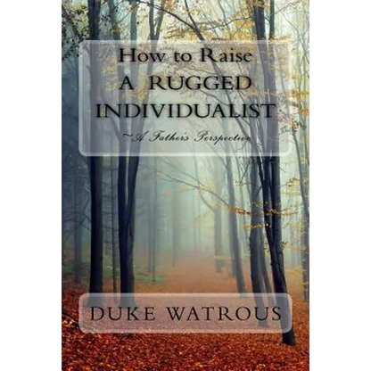 How to Raise A Rugged Individualist: -A Father's Perspective