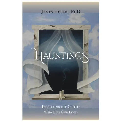 Hauntings - Dispelling the Ghosts Who Run Our Lives