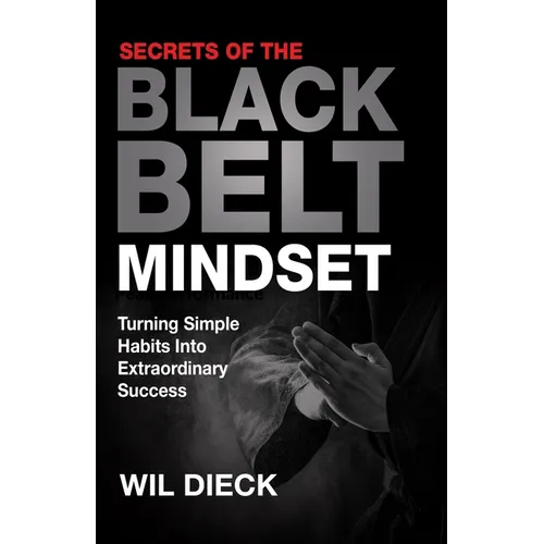 Secrets of the Black Belt Mindset: Turning Simple Habits Into Extraordinary Success