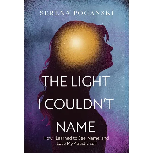 The Light I Couldn't Name: How I Learned to See, Name, and Love My Autistic Self