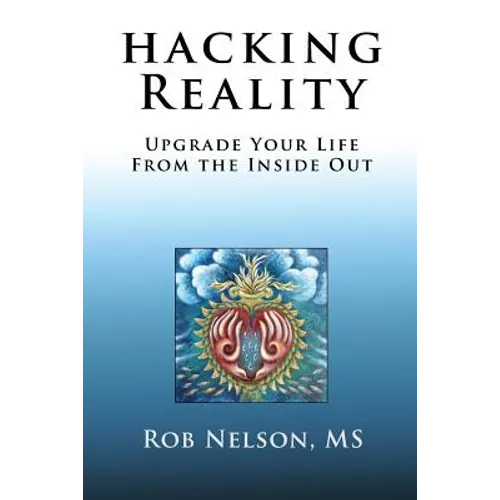 Hacking Reality: Upgrade Your Life From the Inside Out