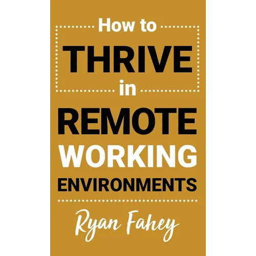 How To Thrive In Remote Working Environments: Make Remote and Hybrid Work All It Should Be