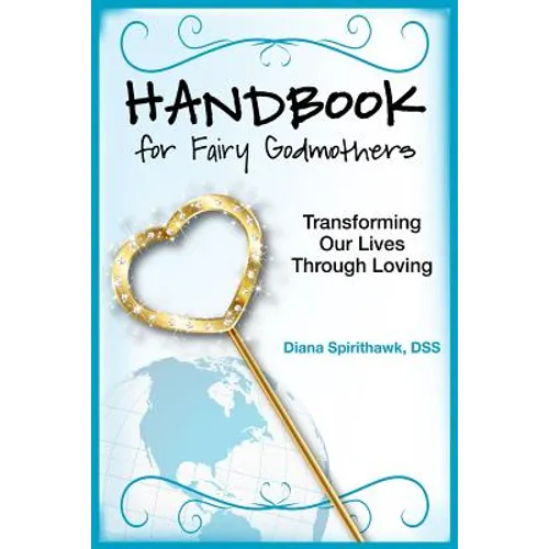 Handbook for Fairy Godmothers: Transforming our Lives Through Loving