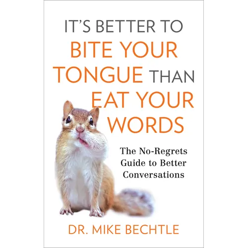 It's Better to Bite Your Tongue Than Eat Your Words: The No-Regrets Guide to Better Conversations