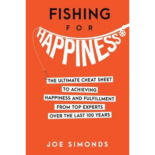 Fishing For Happiness: The Ultimate Cheat Sheet To Achieving Happiness And Fulfillment From Top Experts Over The Last 100 Years