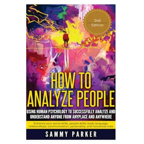 How to Analyze People: Using Human Psychology to Successfully Understand Anyone from Anyplace and Anywhere: Enhance your Social Skills, Peopl