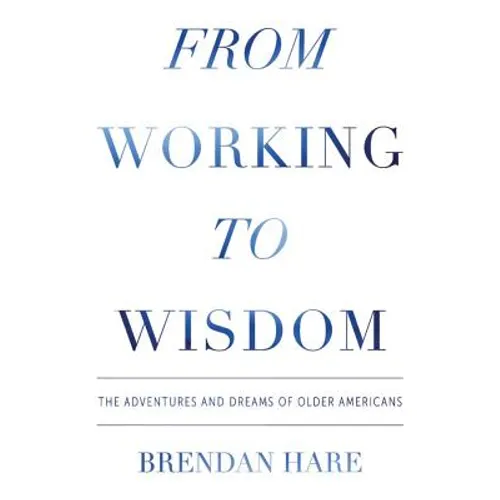 From Working To Wisdom: The Adventures And Dreams Of Older Americans