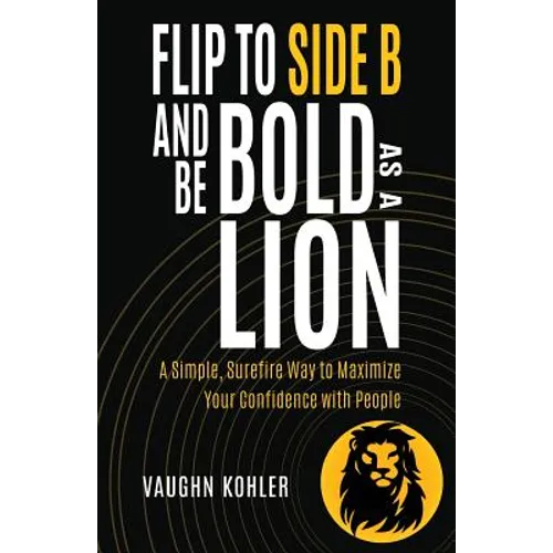 Flip to Side B and Be Bold as a Lion: A Simple, Surefire Way to Maximize Your Confidence with People