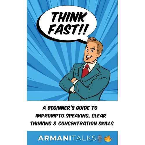Think Fast!! A Beginner's Guide to Impromptu Speaking, Clear Thinking, and Concentration Skills