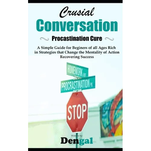 Crucial Conversations: Procrastination Cure: A simple guide for beginners of all ages rich in strategies that change the mentality of action