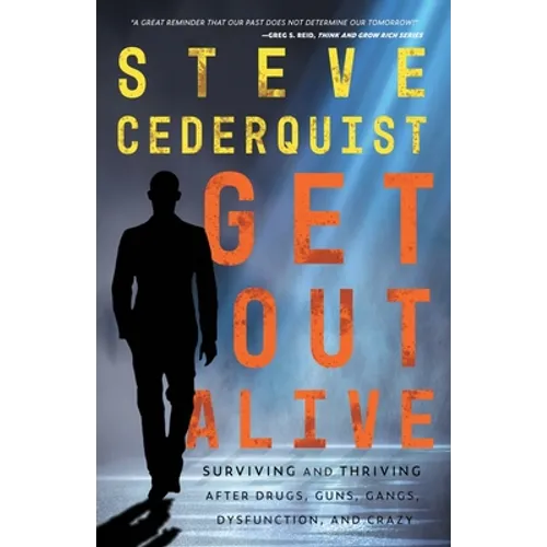 Get Out Alive: Surviving and Thriving After Drugs, Guns, Gangs, Dysfunction and Crazy
